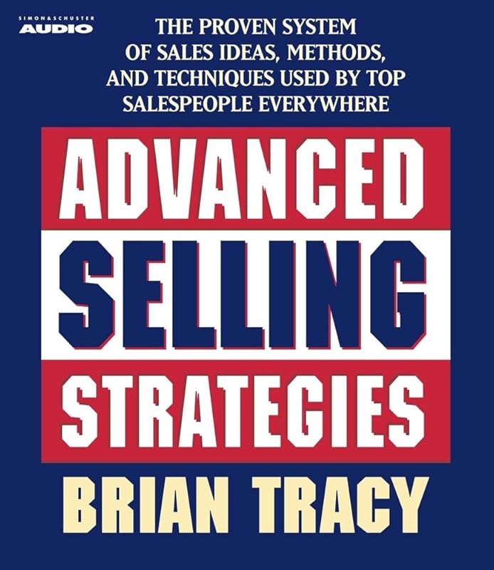 Advanced Selling Strategies: The Proven System Practiced by Top Salespeople by Brian Tracy