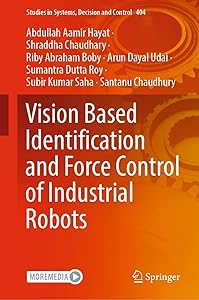 Vision Based Identification and Force Control of Industrial Robots (Studies in Systems, Decision and Control Book 404) by Abdullah Aamir Hayat