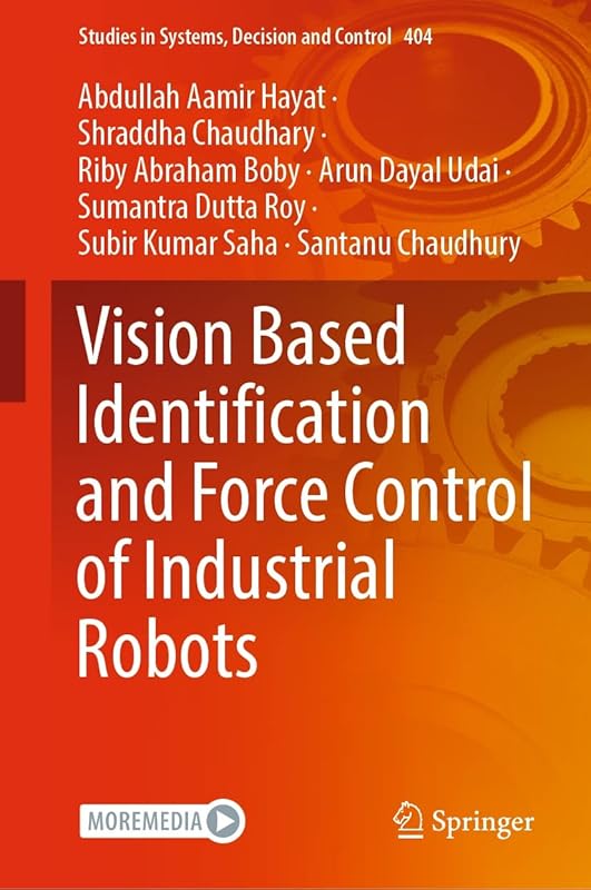 Vision Based Identification and Force Control of Industrial Robots (Studies in Systems, Decision and Control Book 404) by Abdullah Aamir Hayat
