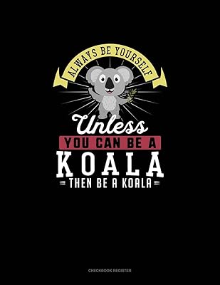 Always Be Yourself Unless You Can Be A Koala Then Be A Koala: Checkbook Register