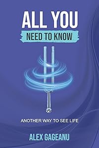 ALL YOU NEED TO KNOW: Another way to see life by Alex Gageanu