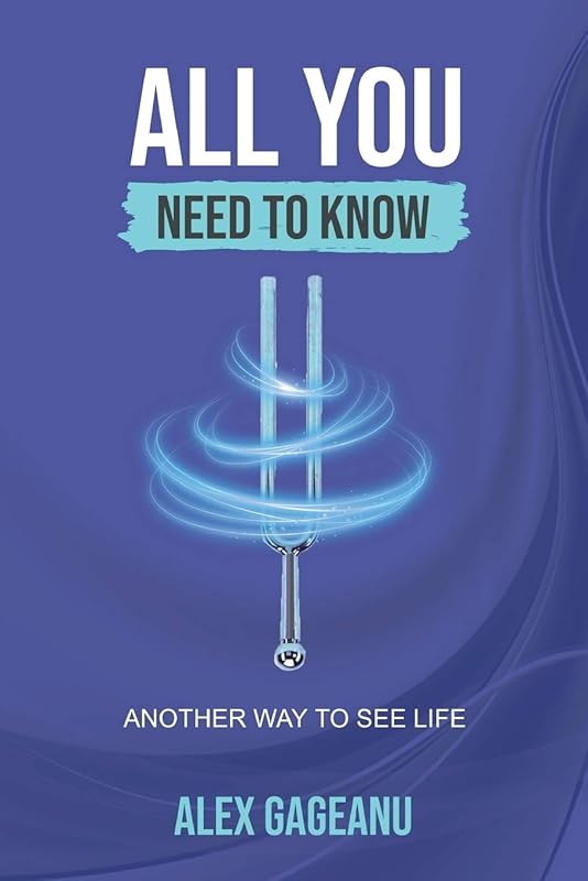 ALL YOU NEED TO KNOW: Another way to see life by Alex Gageanu