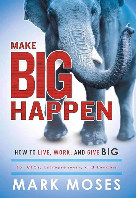 Make Big Happen: How To Live, Work, and Give Big by Mark Moses