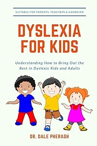 Dyslexia for Kids: Understanding How to Bring Out the Best in Dyslexic Kids and Adults by Dr. Dale Pheragh