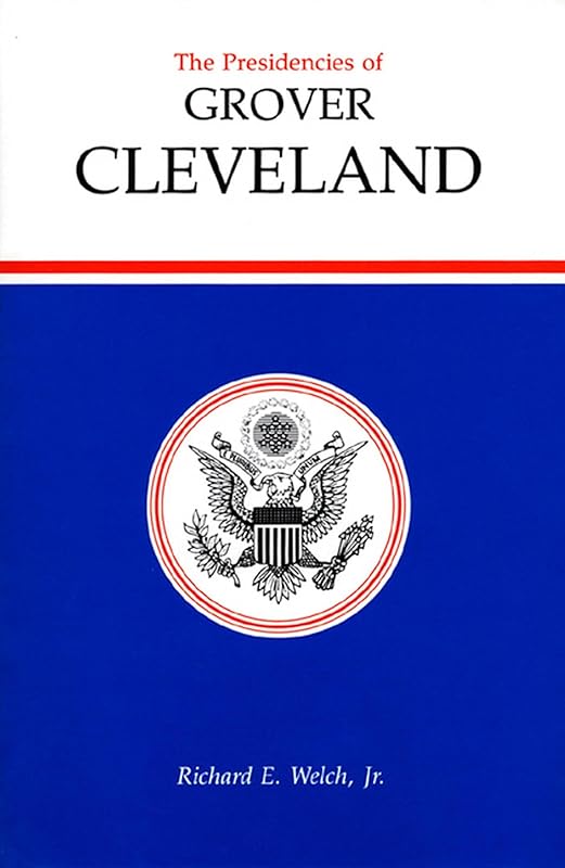 The Presidencies of Grover Cleveland (American Presidency Series) by Richard E.  Jr. Welch