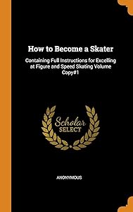 How to Become a Skater: Containing Full Instructions for Excelling at Figure and Speed Skating Volume Copy#1
