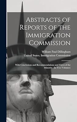 Abstracts of Reports of the Immigration Commission: With Conclusions and Recommendations and Views of the Minority. (In Two Volumes)