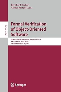 Formal Verification of Object-Oriented Software: International Conference, FoVeOOS 2010, Paris, France, June 28-30, 2010, Revised Selected Papers (Lecture Notes in Computer Science, 6528) by Bernhard Beckert
