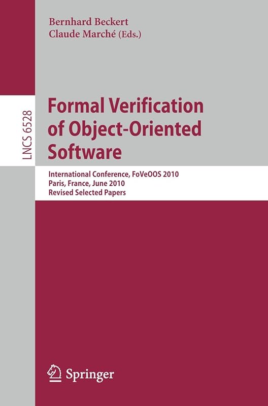 Formal Verification of Object-Oriented Software: International Conference, FoVeOOS 2010, Paris, France, June 28-30, 2010, Revised Selected Papers (Lecture Notes in Computer Science, 6528) by Bernhard Beckert