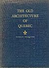 The old architecture of Quebec;: A study of the buildings erected in New France from the earliest explorers to the middle of the nineteenth century