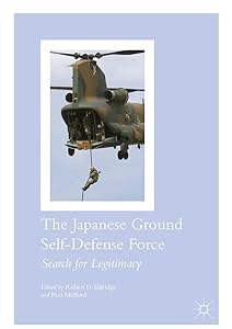 The Japanese Ground Self-Defense Force: Search for Legitimacy by Robert D. Eldridge