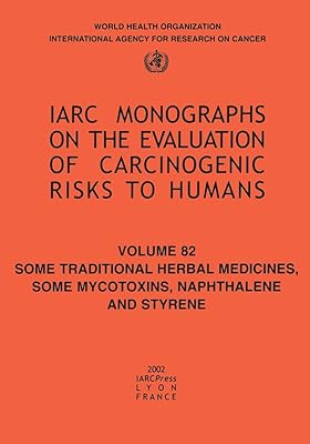 Some Traditional Herbal Medicines, Some Mycotoxins, Naphthalene and Styrene (IARC Monographs on the Evaluation of the Carcinogenic Risks to Humans, 82)