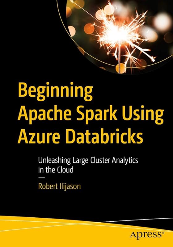 Beginning Apache Spark Using Azure Databricks: Unleashing Large Cluster Analytics in the Cloud by Robert Ilijason