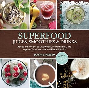 Superfood Juices, Smoothies &amp; Drinks: Advice and Recipes to Lose Weight, Prevent Illness, and Improve Your Emotional and Physical Health