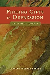 Finding Gifts in Depression: An Artist's Journey by Carolyn Hansen
