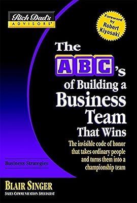 The ABC's of Building a Business Team That Wins: The Invisible Code of Honor That Takes Ordinary People and Turns Them into a Championship Team (Rich Dad's Advisors)