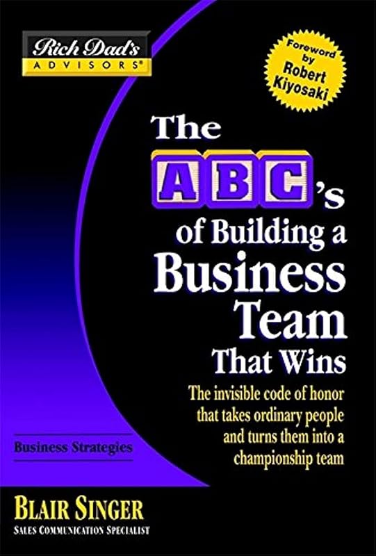 The ABC's of Building a Business Team That Wins: The Invisible Code of Honor That Takes Ordinary People and Turns Them into a Championship Team (Rich Dad's Advisors) by Blair Singer