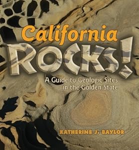 California Rocks: A guide to Geologic Sites in the Golden State by Katherine Baylor