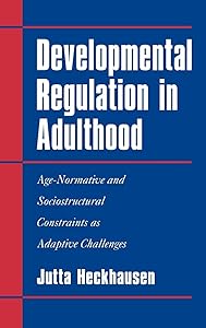 Developmental Regulation in Adulthood: Age-Normative and Sociostructural Constraints as Adaptive Challenges by Jutta Heckhausen