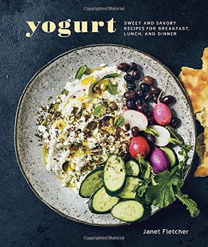 Yogurt: Sweet and Savory Recipes for Breakfast, Lunch, and Dinner by Janet Fletcher
