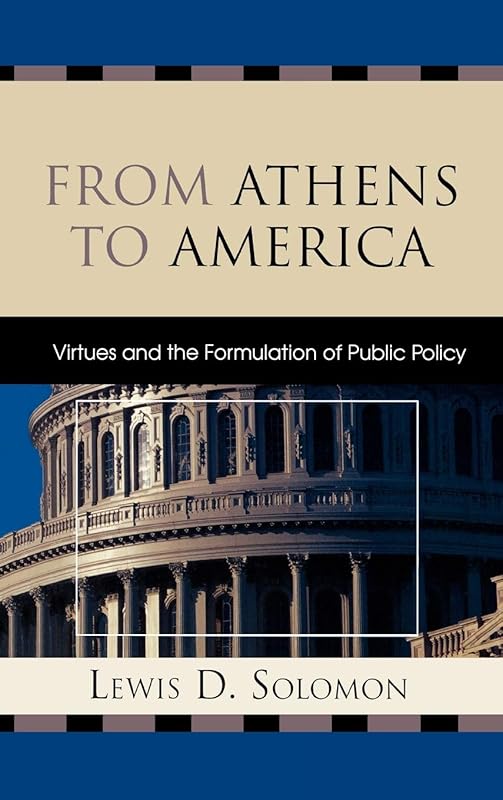 From Athens to America: Virtues and the Formulation of Public Policy by Lewis D. Solomon