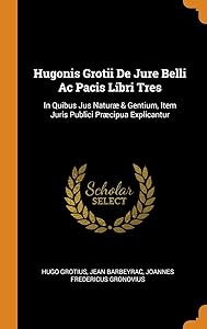 Hugonis Grotii De Jure Belli Ac Pacis Libri Tres: In Quibus Jus Naturæ & Gentium, Item Juris Publici Præcipua Explicantur