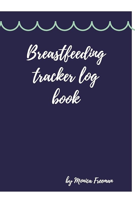 Breastfeeding tracker log book: Amazing Logbook for Tracking Breastfeeding Information, Poop or Pee, Sleep Times and More for Your Newborn by Monica Freeman