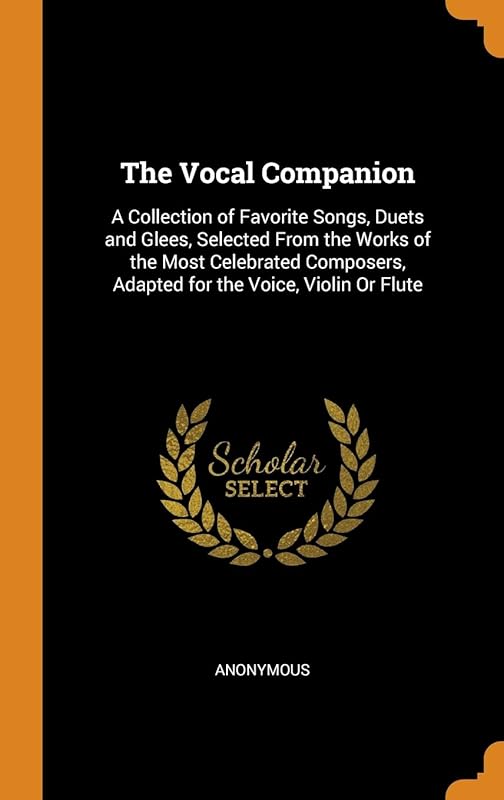 The Vocal Companion: A Collection of Favorite Songs, Duets and Glees, Selected From the Works of the Most Celebrated Composers, Adapted for the Voice, Violin Or Flute by Anonymous