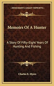 Memoirs Of A Hunter: A Story Of Fifty-Eight Years Of Hunting And Fishing by Charles E Myers