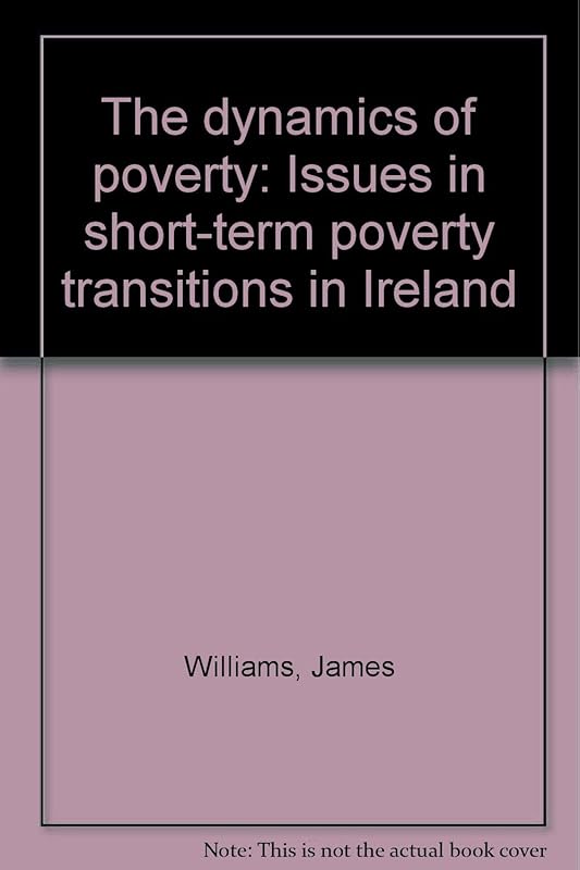 The dynamics of poverty: Issues in short-term poverty transitions in Ireland (Research report series) by James Williams
