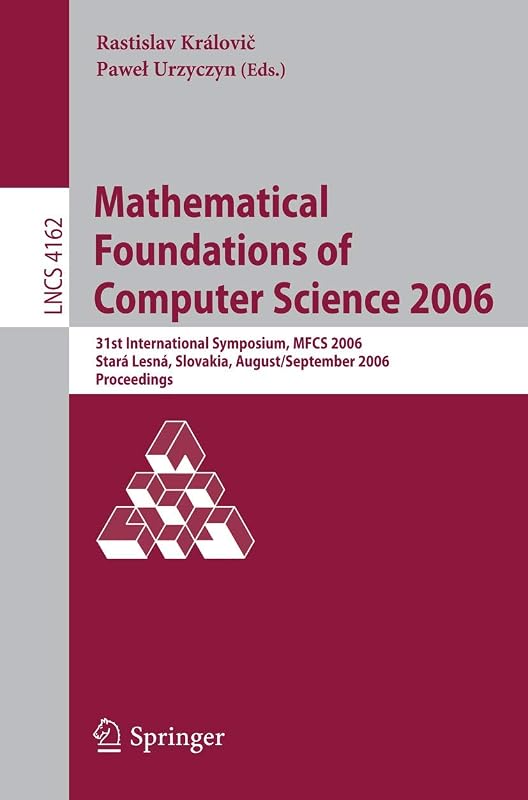 Mathematical Foundations of Computer Science 2006: 31st International Symposium, MFCS 2006, Stará Lesná, Slovakia, August 28-September 1, 2006, Proceedings (Lecture Notes in Computer Science, 4162) by Rastislav Královic