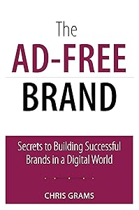 Ad-Free Brand, The: Secrets to Building Successful Brands in a Digital World (Que Biz-Tech) by Chris Grams