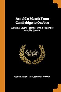 Arnold's March From Cambridge to Quebec: A Critical Study, Together With a Reprint of Arnold's Journal by Justin Harvey Smith