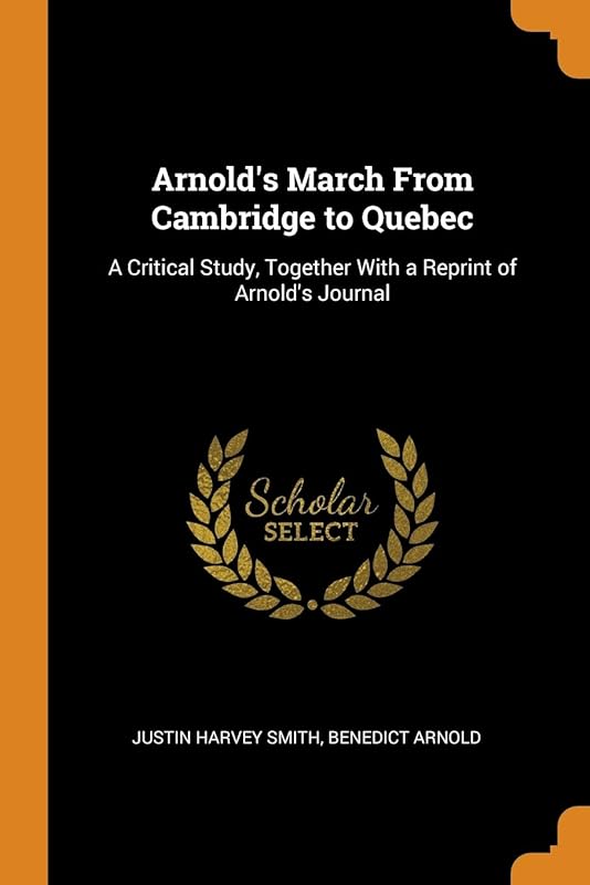 Arnold's March From Cambridge to Quebec: A Critical Study, Together With a Reprint of Arnold's Journal by Justin Harvey Smith