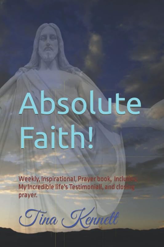 Absolute Faith!: Weekly, Inspirational, Prayer book, ( Includes; My Incredible life's Testimonial!, and closing prayer.) by Ms Tina Kenett