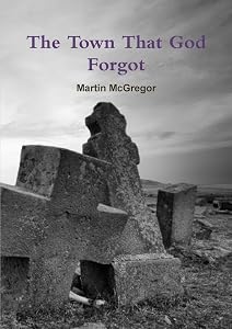 The Town That God Forgot by Martin McGregor