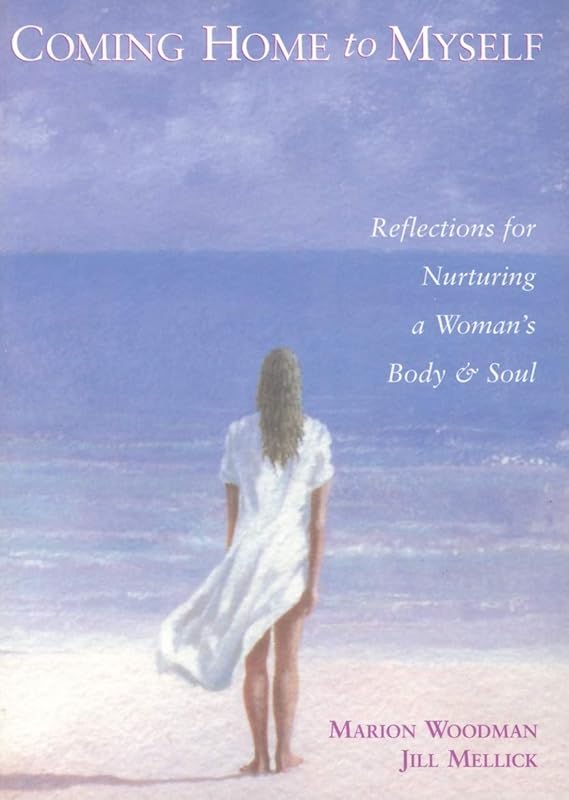 Coming Home to Myself: Reflections for Nurturing a Woman's Body and Soul by Marion Woodman