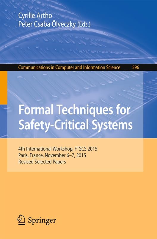Formal Techniques for Safety-Critical Systems: 4th International Workshop, FTSCS 2015, Paris, France, November 6-7, 2015. Revised Selected Papers (Communications ... Computer and Information Science Book 596) by Cyrille Artho
