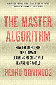 The Master Algorithm: How the Quest for the Ultimate Learning Machine Will Remake Our World