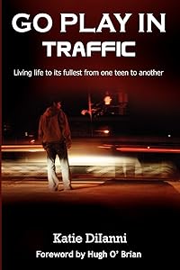 Go Play in Traffic: Living Life to Its Fullest from One Teen to Another by Katie Diianni
