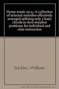 Hymn music no.2,: A collection of selected melodies effectively arranged utilizing only 3 basic chords in their simplest positions; for individual and class instruction by William Stickles