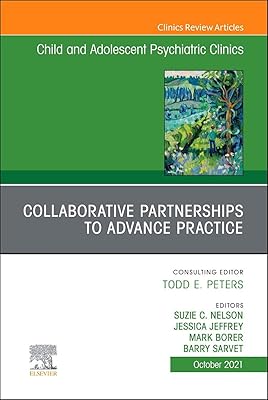 Collaborative Partnerships to Advance Child and Adolescent Mental Health Practice, An Issue of Child and Adolescent Psychiatric Clinics of North ... (The Clinics: Internal Medicine, Volume 30-4)