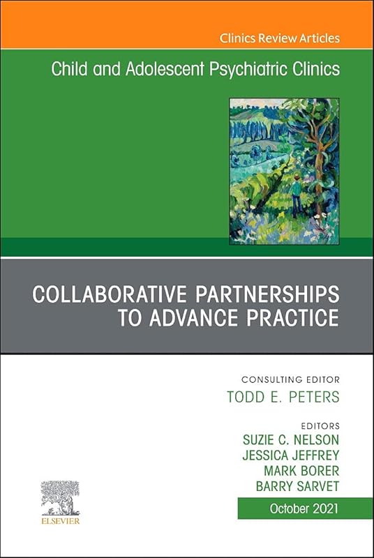 Collaborative Partnerships to Advance Child and Adolescent Mental Health Practice, An Issue of Child and Adolescent Psychiatric Clinics of North ... (The Clinics: Internal Medicine, Volume 30-4) by Suzie C. Nelson M.D.  DFAACAP