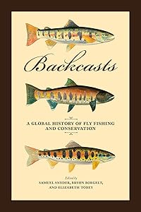 Backcasts: A Global History of Fly Fishing and Conservation by Samuel Snyder