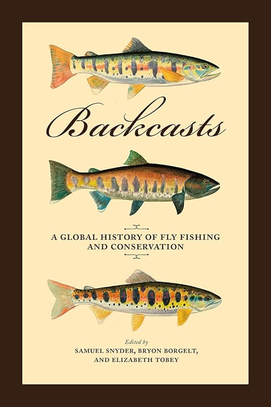 Backcasts: A Global History of Fly Fishing and Conservation by Samuel Snyder