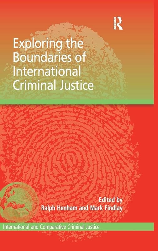 Exploring the Boundaries of International Criminal Justice (International and Comparative Criminal Justice) by Mark Findlay