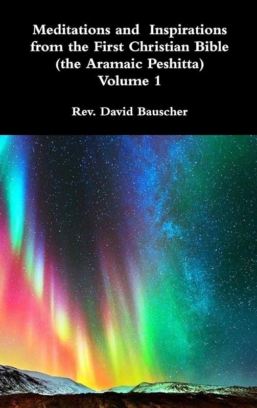 Meditations and Inspirations from the First Christian Bible (the Aramaic Peshitta) Volume 1 by REV David Bauscher