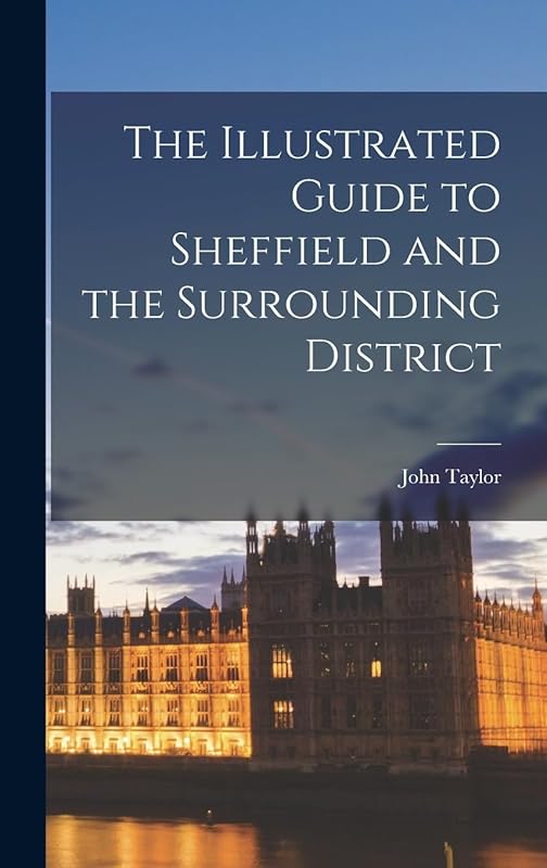 The Illustrated Guide to Sheffield and the Surrounding District by John Taylor
