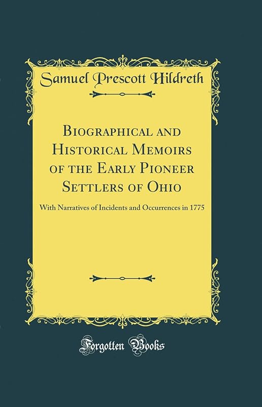 Biographical and Historical Memoirs of the Early Pioneer Settlers of Ohio: With Narratives of Incidents and Occurrences in 1775 (Classic Reprint) by Samuel Prescott Hildreth