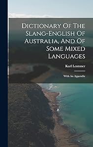 Dictionary Of The Slang-english Of Australia, And Of Some Mixed Languages: With An Appendix by Karl Lentzner